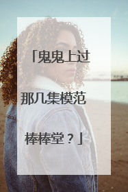 鬼鬼上过那几集模范棒棒堂？