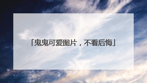 鬼鬼可爱图片，不看后悔