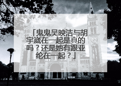 鬼鬼吴映洁与胡宇崴在一起是真的吗？还是她有跟亚纶在一起？