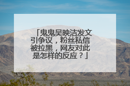 鬼鬼吴映洁发文引争议,粉丝私信被拉黑,网友对此是怎样的反应?
