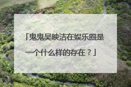 鬼鬼吴映洁在娱乐圈是一个什么样的存在？