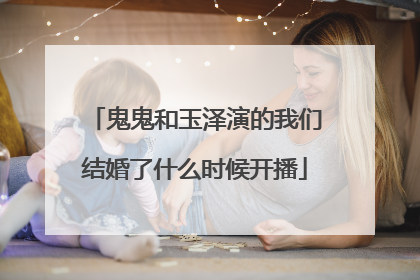 鬼鬼和玉泽演的我们结婚了什么时候开播
