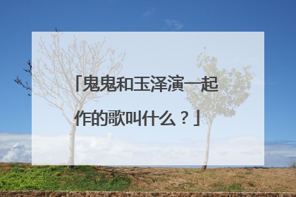 鬼鬼和玉泽演一起作的歌叫什么？