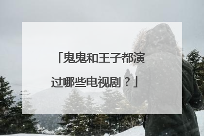 鬼鬼和王子都演过哪些电视剧？