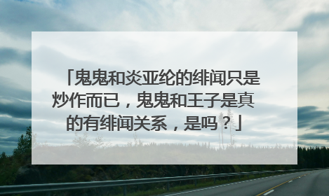 鬼鬼和炎亚纶的绯闻只是炒作而已,鬼鬼和王子是真的有绯闻关系,是吗?