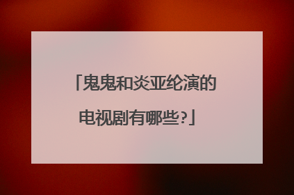 鬼鬼和炎亚纶演的电视剧有哪些?