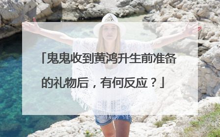 鬼鬼收到黄鸿升生前准备的礼物后，有何反应？