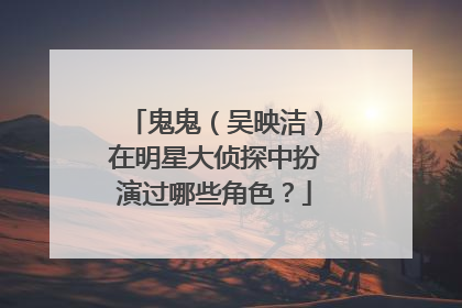 鬼鬼(吴映洁)在明星大侦探中扮演过哪些角色?