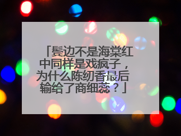 鬓边不是海棠红中同样是戏疯子，为什么陈纫香最后输给了商细蕊？