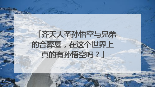 齐天大圣孙悟空与兄弟的合葬墓，在这个世界上真的有孙悟空吗？