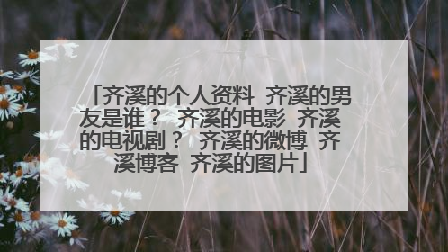 齐溪的个人资料 齐溪的男友是谁？ 齐溪的电影 齐溪的电视剧？ 齐溪的微博 齐溪博客 齐溪的图片