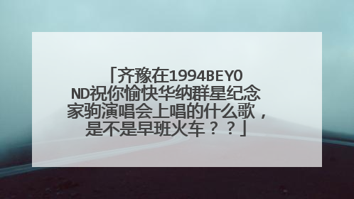 齐豫在1994BEYOND祝你愉快华纳群星纪念家驹演唱会上唱的什么歌,是不是早班火车??