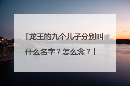龙王的九个儿子分别叫什么名字？怎么念？