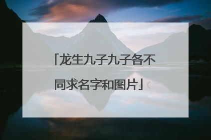 龙生九子九子各不同求名字和图片