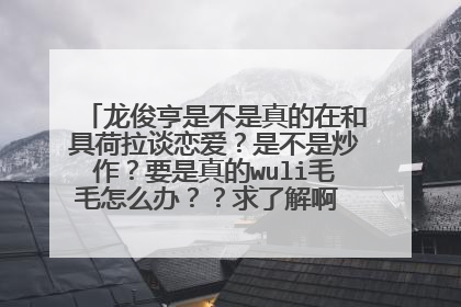 龙俊亨是不是真的在和具荷拉谈恋爱?是不是炒作?要是真的wuli毛毛怎么办??求了解啊 受不了这个事实啊!