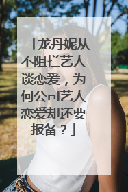 龙丹妮从不阻拦艺人谈恋爱，为何公司艺人恋爱却还要报备？