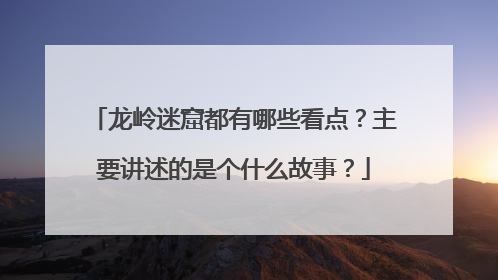 龙岭迷窟都有哪些看点?主要讲述的是个什么故事?