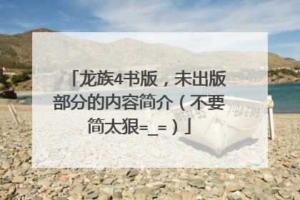 龙族4书版，未出版部分的内容简介（不要简太狠=_=）