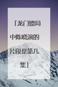 龙门镖局中陈晓演的片段是第几集