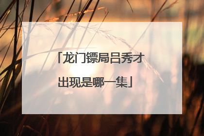 龙门镖局吕秀才出现是哪一集
