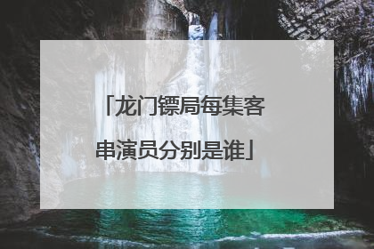 龙门镖局每集客串演员分别是谁
