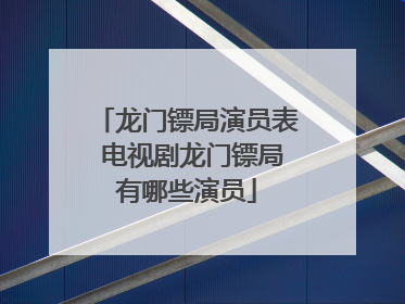 龙门镖局演员表 电视剧龙门镖局有哪些演员