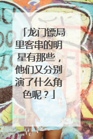 龙门镖局里客串的明星有那些,他们又分别演了什么角色呢?