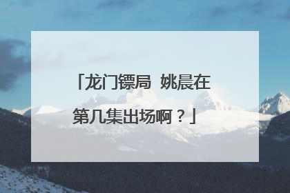 龙门镖局 姚晨在第几集出场啊?