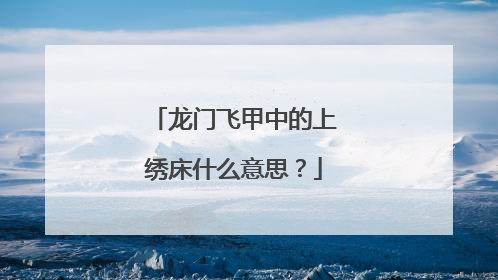 龙门飞甲中的上绣床什么意思？
