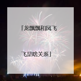 龙飘飘和凤飞飞是啥关系