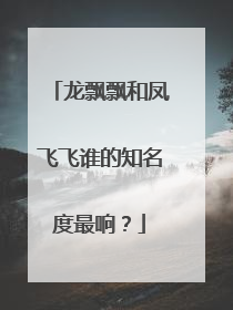 龙飘飘和凤飞飞谁的知名度最响？