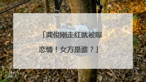 龚俊刚走红就被曝恋情！女方是谁？