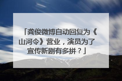 龚俊微博自动回复为《山河令》营业,演员为了宣传新剧有多拼?