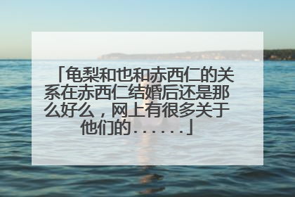 龟梨和也和赤西仁的关系在赤西仁结婚后还是那么好么，网上有很多关于他们的......