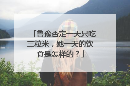 鲁豫否定一天只吃三粒米，她一天的饮食是怎样的？