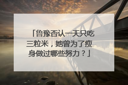 鲁豫否认一天只吃三粒米，她曾为了瘦身做过哪些努力？