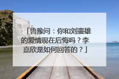 鲁豫问：你和刘銮雄的爱情现在后悔吗？李嘉欣是如何回答的？