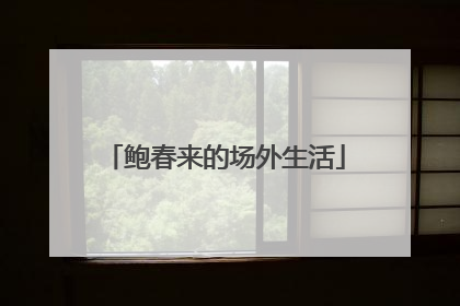 鲍春来的场外生活