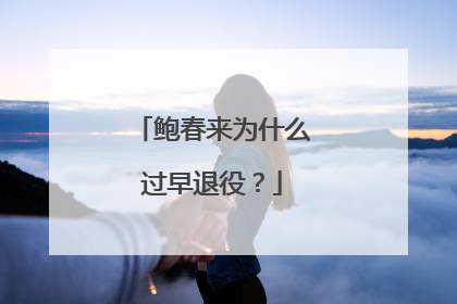 鲍春来为什么过早退役？
