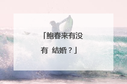 鲍春来有没有 结婚?