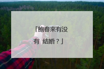 鲍春来有没有 结婚？