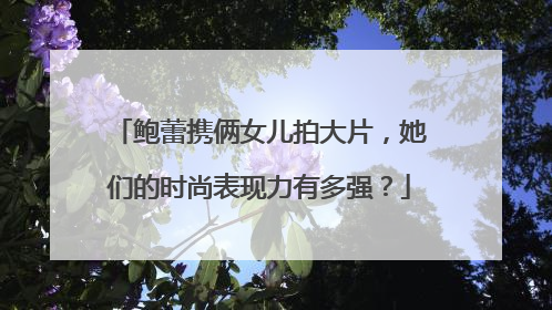 鲍蕾携俩女儿拍大片,她们的时尚表现力有多强?