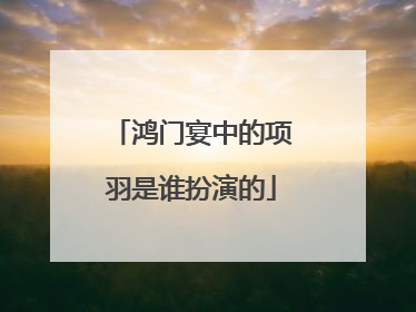 鸿门宴中的项羽是谁扮演的