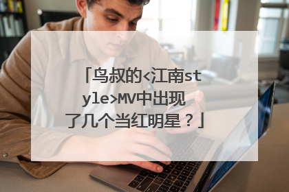 鸟叔的<江南style>MV中出现了几个当红明星？