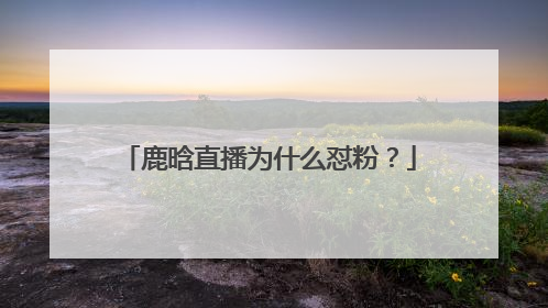 鹿晗直播为什么怼粉？