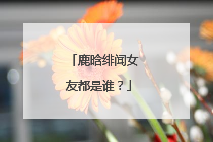 鹿晗绯闻女友都是谁?