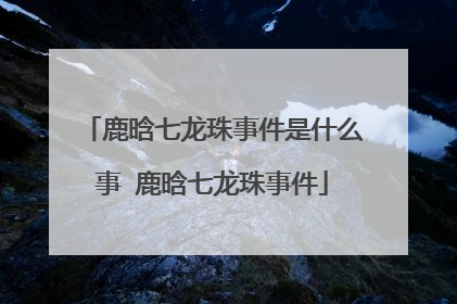鹿晗七龙珠事件是什么事 鹿晗七龙珠事件