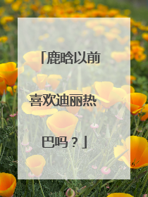 鹿晗以前喜欢迪丽热巴吗？
