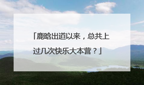 鹿晗出道以来,总共上过几次快乐大本营?