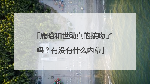 鹿晗和世勋真的接吻了吗?有没有什么内幕